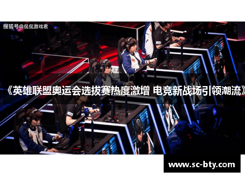 《英雄联盟奥运会选拔赛热度激增 电竞新战场引领潮流》